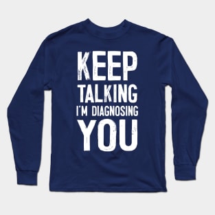 Keep Talking I'm Diagnosing You Long Sleeve T-Shirt